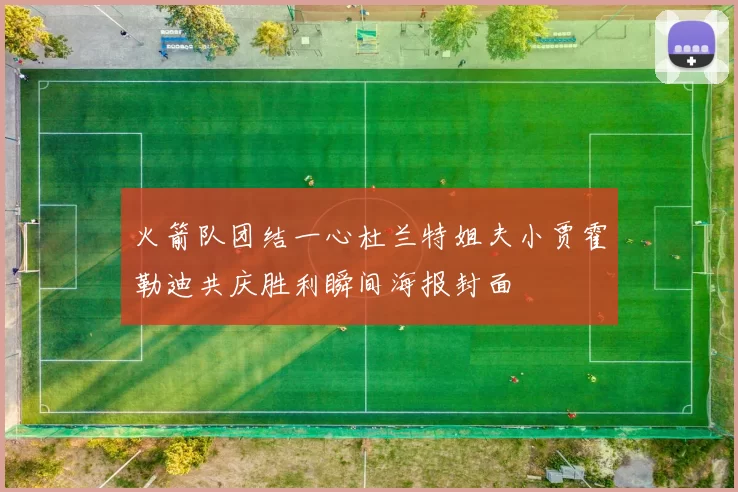 火箭队团结一心杜兰特姐夫小贾霍勒迪共庆胜利瞬间海报封面