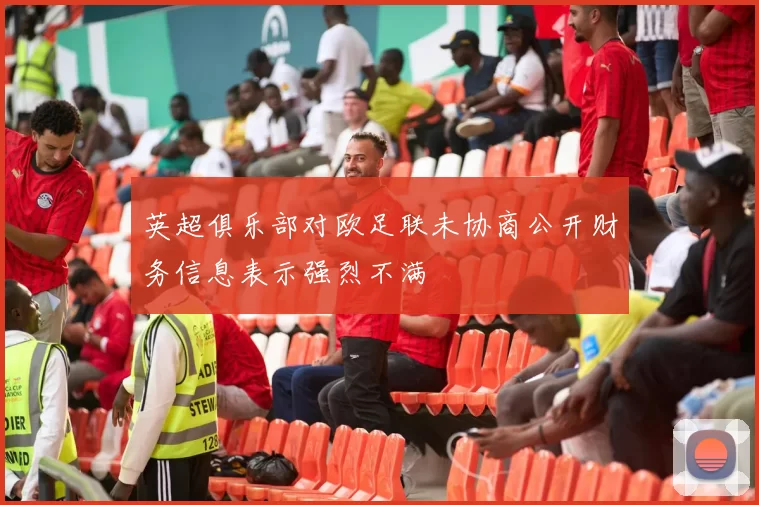 英超俱乐部对欧足联未协商公开财务信息表示强烈不满