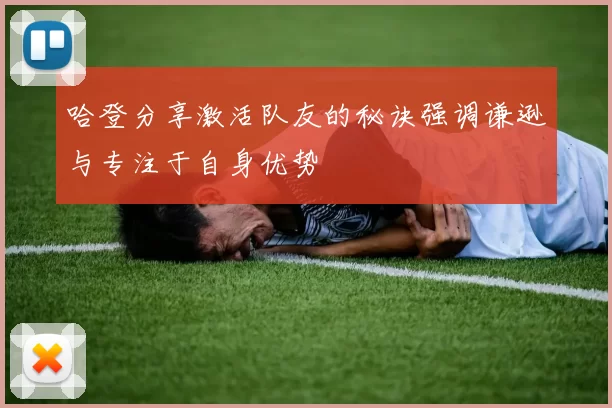 哈登分享激活队友的秘诀强调谦逊与专注于自身优势