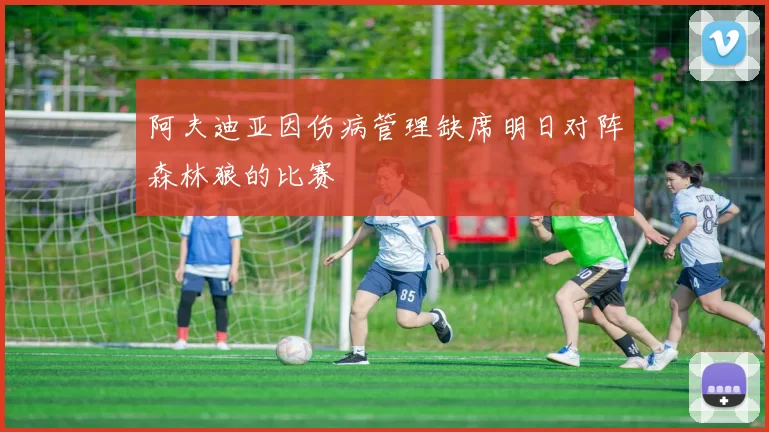阿夫迪亚因伤病管理缺席明日对阵森林狼的比赛