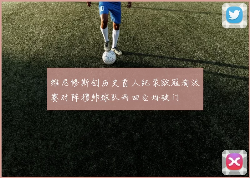 维尼修斯创历史首人纪录欧冠淘汰赛对阵穆帅球队两回合均破门