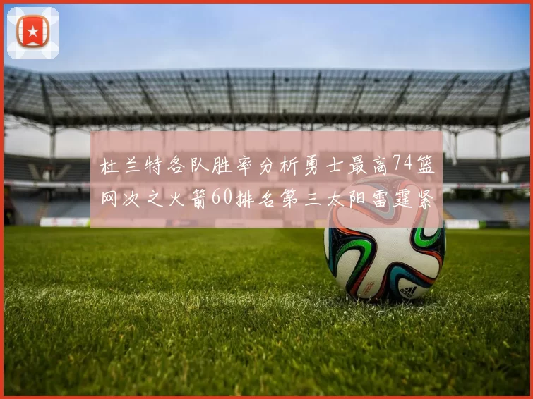 杜兰特各队胜率分析勇士最高74篮网次之火箭60排名第三太阳雷霆紧随其后