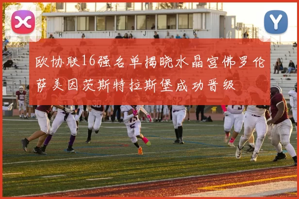 欧协联16强名单揭晓水晶宫佛罗伦萨美因茨斯特拉斯堡成功晋级
