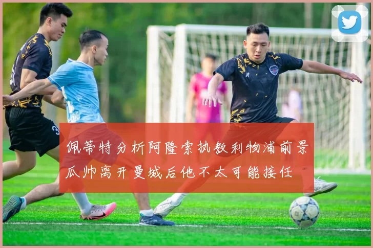 佩蒂特分析阿隆索执教利物浦前景瓜帅离开曼城后他不太可能接任