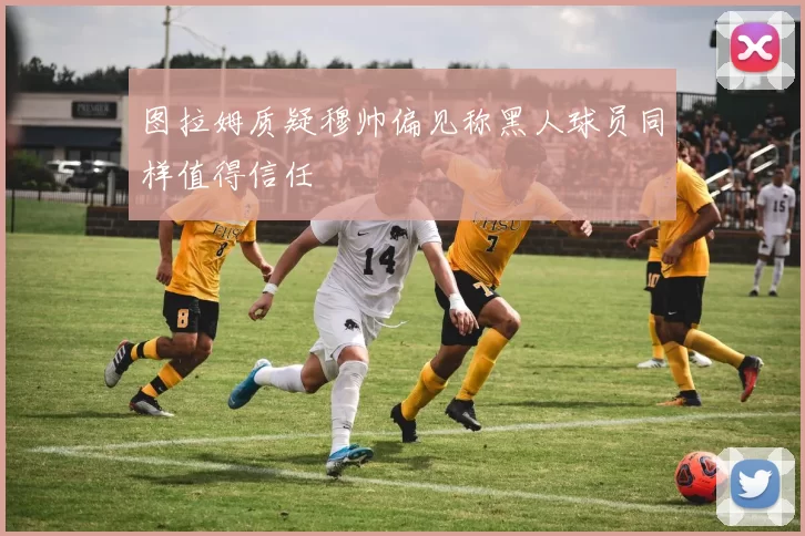 图拉姆质疑穆帅偏见称黑人球员同样值得信任