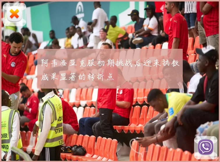 阿韦洛亚克服初期挑战后迎来执教成果显著的转折点