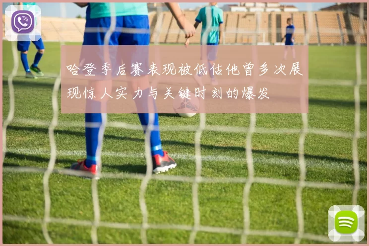哈登季后赛表现被低估他曾多次展现惊人实力与关键时刻的爆发