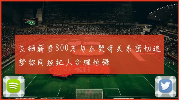 艾顿薪资800万与东契奇关系密切追梦称同经纪人合理性强