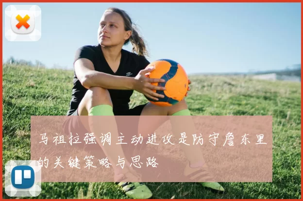 马祖拉强调主动进攻是防守詹东里的关键策略与思路