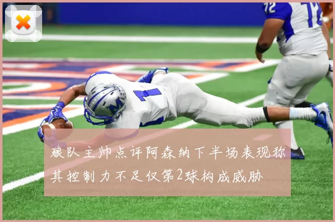 狼队主帅点评阿森纳下半场表现称其控制力不足仅第2球构成威胁